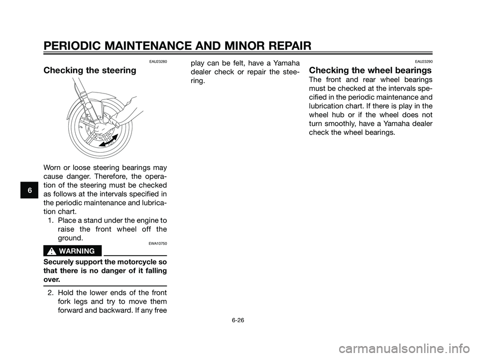 YAMAHA TZR50 2008 Workshop Manual EAU23280
Checking the steering
Worn or loose steering bearings may
cause danger. Therefore, the opera-
tion of the steering must be checked
as follows at the intervals specified in
the periodic mainte YAMAHA TZR50 2008 Workshop Manual EAU23280
Checking the steering
Worn or loose steering bearings may
cause danger. Therefore, the opera-
tion of the steering must be checked
as follows at the intervals specified in
the periodic mainte
