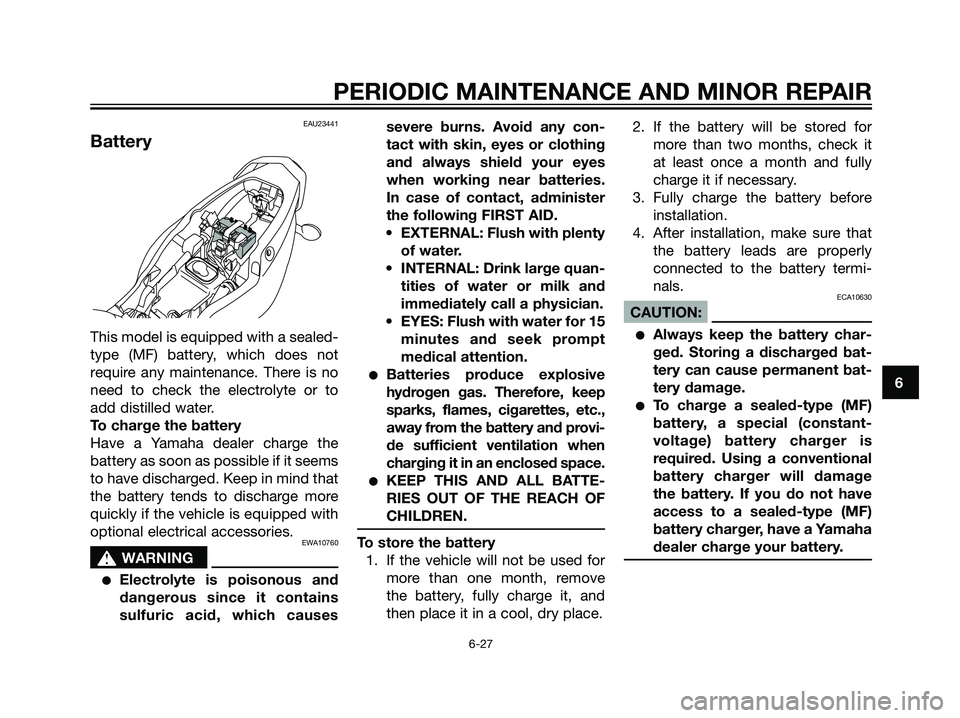 YAMAHA TZR50 2008 Workshop Manual EAU23441
Battery
This model is equipped with a sealed-
type (MF) battery, which does not
require any maintenance. There is no
need to check the electrolyte or to
add distilled water.
To charge the bat YAMAHA TZR50 2008 Workshop Manual EAU23441
Battery
This model is equipped with a sealed-
type (MF) battery, which does not
require any maintenance. There is no
need to check the electrolyte or to
add distilled water.
To charge the bat