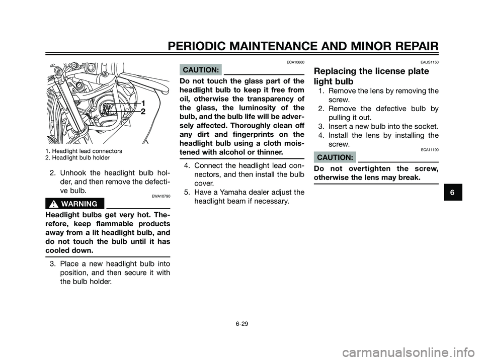 YAMAHA TZR50 2008 Repair Manual 1. Headlight lead connectors
2. Headlight bulb holder
2. Unhook the headlight bulb hol-
der, and then remove the defecti-
ve bulb.
EWA10790
s s
WARNING
Headlight bulbs get very hot. The-
refore, keep 