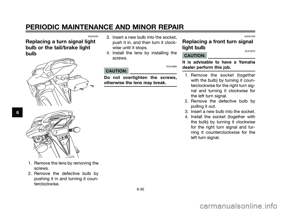 YAMAHA TZR50 2008 Repair Manual EAU24281
Replacing a turn signal light
bulb or the tail/brake light
bulb
1. Remove the lens by removing the
screws.
2. Remove the defective bulb by
pushing it in and turning it coun-
terclockwise.3. I