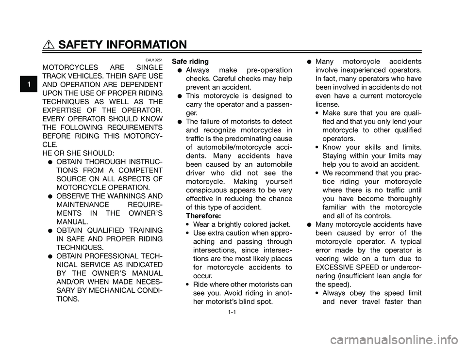 YAMAHA TZR50 2008  Owners Manual EAU10251
MOTORCYCLES ARE SINGLE
TRACK VEHICLES. THEIR SAFE USE
AND OPERATION ARE DEPENDENT
UPON THE USE OF PROPER RIDING
TECHNIQUES AS WELL AS THE
EXPERTISE OF THE OPERATOR.
EVERY OPERATOR SHOULD KNOW