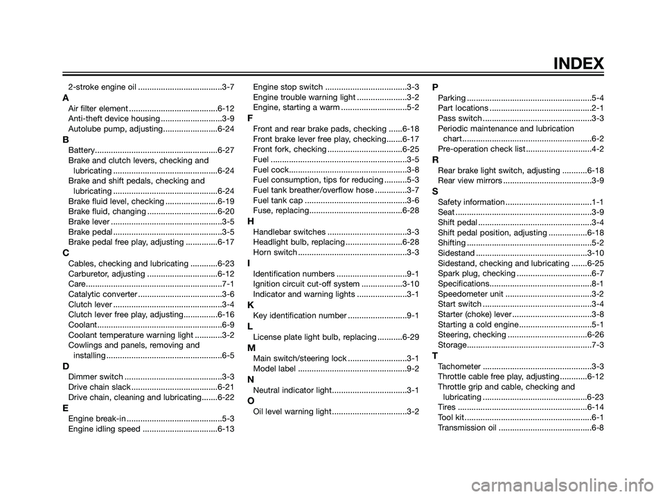 YAMAHA TZR50 2008  Owners Manual 2-stroke engine oil .....................................3-7
AAir filter element .......................................6-12
Anti-theft device housing ...........................3-9
Autolube pump, adj