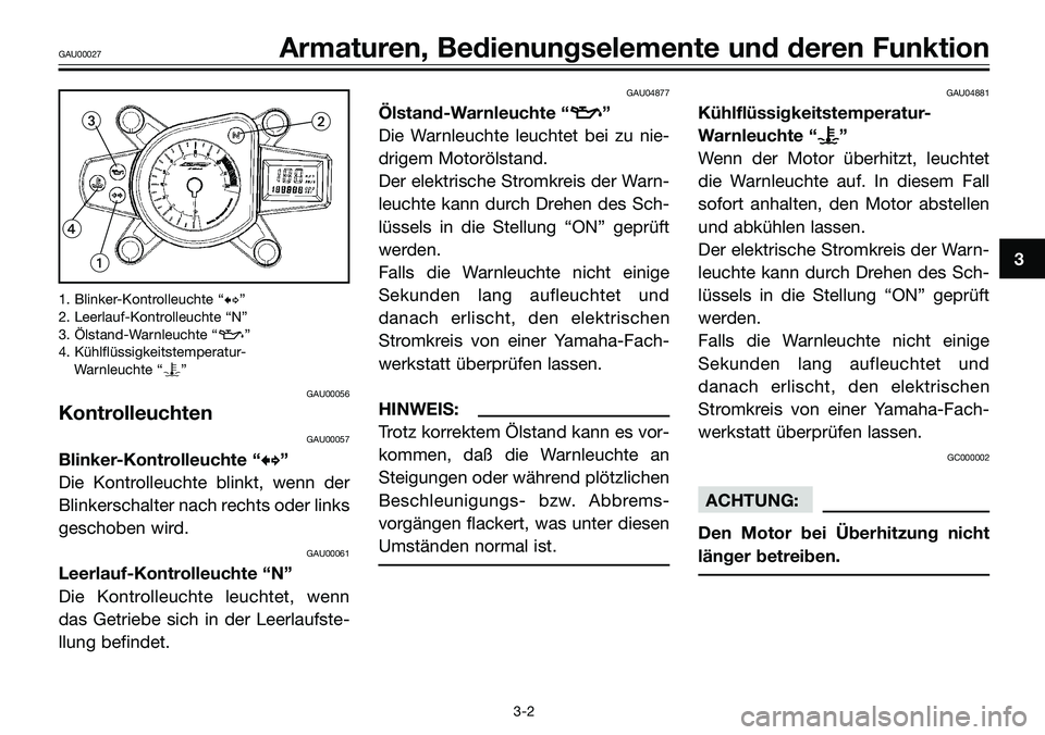 YAMAHA TZR50 2008  Betriebsanleitungen (in German) 1. Blinker-Kontrolleuchte “b”
2. Leerlauf-Kontrolleuchte “N”
3. Ölstand-Warnleuchte “z”
4. Kühlflüssigkeitstemperatur-
Warnleuchte “y”
GAU00056
Kontrolleuchten
GAU00057
Blinker-Kont