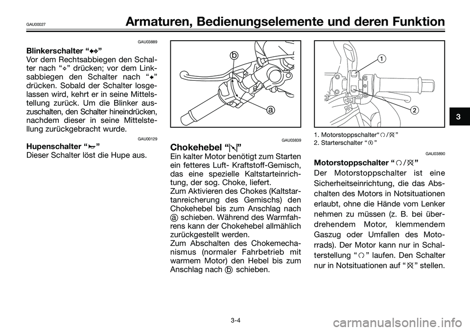 YAMAHA TZR50 2008  Betriebsanleitungen (in German) GAU03889
Blinkerschalter “b b
”
Vor dem Rechtsabbiegen den Schal-
ter nach “d” drücken; vor dem Link-
sabbiegen den Schalter nach “c”
drücken. Sobald der Schalter losge-
lassen wird, keh