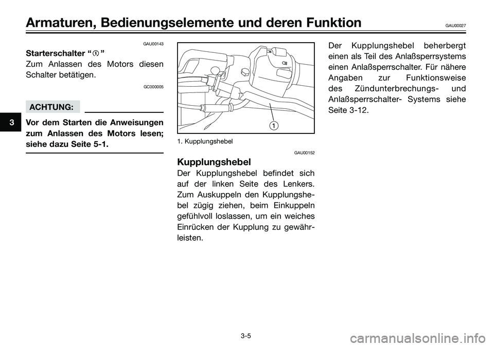 YAMAHA TZR50 2008  Betriebsanleitungen (in German) 3
Armaturen, Bedienungselemente und deren FunktionGAU00027
3-5
GAU00143
Starterschalter “g”
Zum Anlassen des Motors diesen
Schalter betätigen.
GC000005
ACHTUNG:
Vor dem Starten die Anweisungen
zu