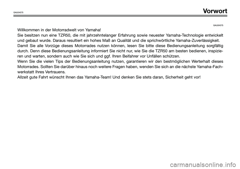 YAMAHA TZR50 2008  Betriebsanleitungen (in German) GAU04575
Willkommen in der Motorradwelt von Yamaha!
Sie besitzen nun eine TZR50, die mit jahrzehntelanger Erfahrung sowie neuester Yamaha-Technologie entwickelt
und gebaut wurde. Daraus resultiert ein