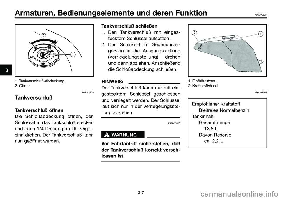 YAMAHA TZR50 2008  Betriebsanleitungen (in German) 3
Armaturen, Bedienungselemente und deren FunktionGAU00027
3-7 1. Tankverschluß-Abdeckung
2. Öffnen
GAU02935
Tankverschluß
Tankverschluß öffnen
Die Schloßabdeckung öffnen, den
Schlüssel in das