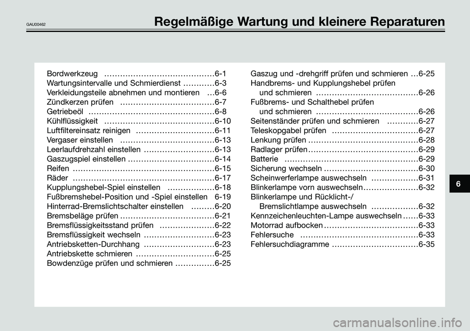 YAMAHA TZR50 2008 Betriebsanleitungen (in German) 6
GAU00462Regelmäßige Wartung und kleinere Reparaturen
Bordwerkzeug ……………………………………6-1
Wartungsintervalle und Schmierdienst …………6-3
Verkleidungsteile abnehmen und YAMAHA TZR50 2008 Betriebsanleitungen (in German) 6
GAU00462Regelmäßige Wartung und kleinere Reparaturen
Bordwerkzeug ……………………………………6-1
Wartungsintervalle und Schmierdienst …………6-3
Verkleidungsteile abnehmen und