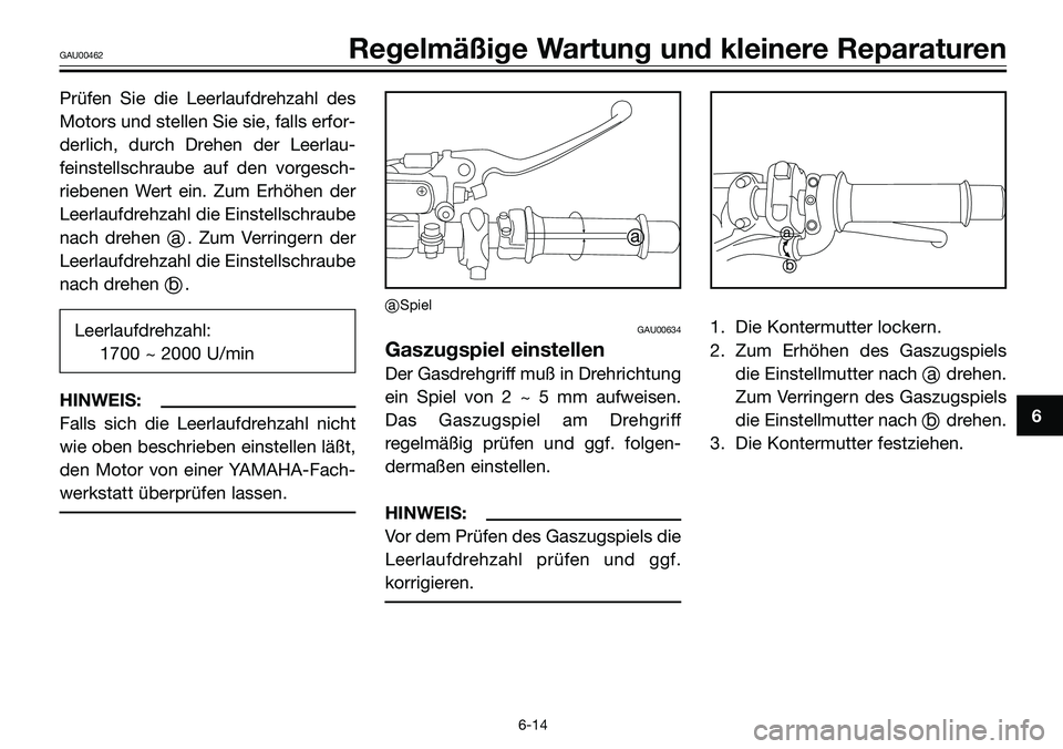 YAMAHA TZR50 2008  Betriebsanleitungen (in German) Prüfen Sie die Leerlaufdrehzahl des
Motors und stellen Sie sie, falls erfor-
derlich, durch Drehen der Leerlau-
feinstellschraube auf den vorgesch-
riebenen Wert ein. Zum Erhöhen der
Leerlaufdrehzah