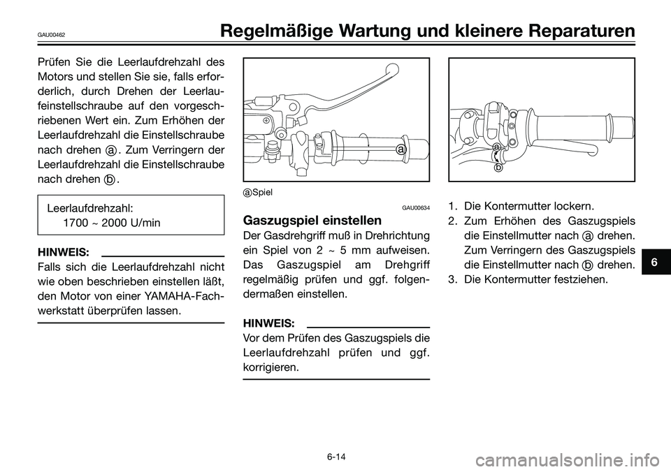 YAMAHA TZR50 2008 Betriebsanleitungen (in German) Prüfen Sie die Leerlaufdrehzahl des
Motors und stellen Sie sie, falls erfor-
derlich, durch Drehen der Leerlau-
feinstellschraube auf den vorgesch-
riebenen Wert ein. Zum Erhöhen der
Leerlaufdrehzah YAMAHA TZR50 2008 Betriebsanleitungen (in German) Prüfen Sie die Leerlaufdrehzahl des
Motors und stellen Sie sie, falls erfor-
derlich, durch Drehen der Leerlau-
feinstellschraube auf den vorgesch-
riebenen Wert ein. Zum Erhöhen der
Leerlaufdrehzah