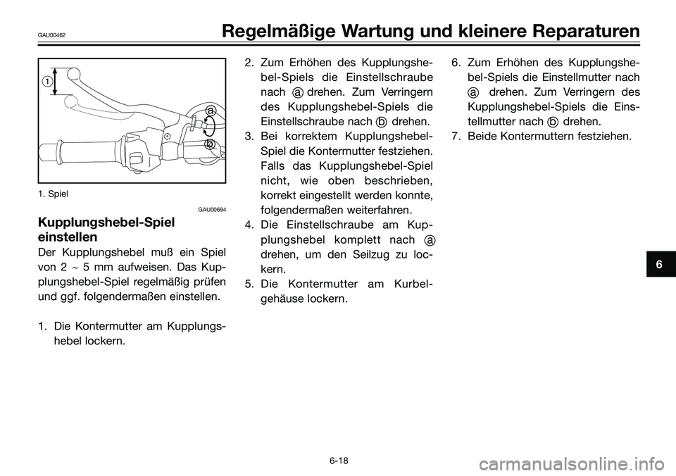 YAMAHA TZR50 2008 Betriebsanleitungen (in German) 1. Spiel
GAU00694
Kupplungshebel-Spiel
einstellen
Der Kupplungshebel muß ein Spiel
von 2 ~ 5 mm aufweisen. Das Kup-
plungshebel-Spiel regelmäßig prüfen
und ggf. folgendermaßen einstellen.
1. Die YAMAHA TZR50 2008 Betriebsanleitungen (in German) 1. Spiel
GAU00694
Kupplungshebel-Spiel
einstellen
Der Kupplungshebel muß ein Spiel
von 2 ~ 5 mm aufweisen. Das Kup-
plungshebel-Spiel regelmäßig prüfen
und ggf. folgendermaßen einstellen.
1. Die