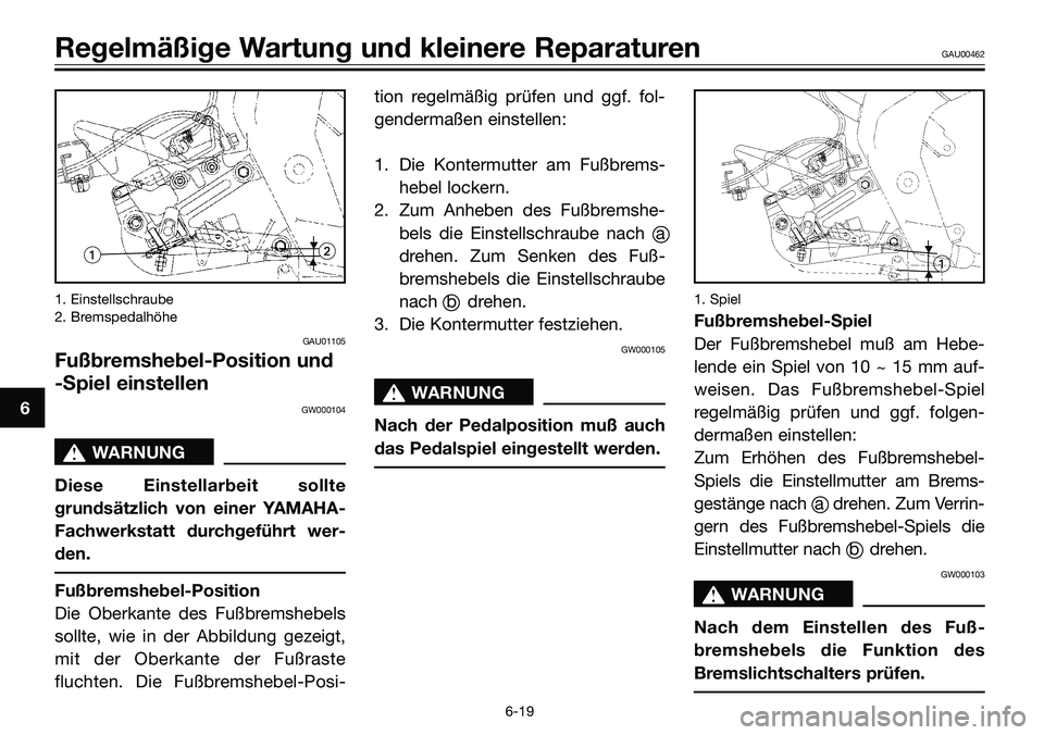 YAMAHA TZR50 2008 Betriebsanleitungen (in German) 1. Einstellschraube
2. Bremspedalhöhe
GAU01105
Fußbremshebel-Position und
-Spiel einstellen
GW000104
s s
WARNUNG
Diese Einstellarbeit sollte
grundsätzlich von einer YAMAHA-
Fachwerkstatt durchgefü YAMAHA TZR50 2008 Betriebsanleitungen (in German) 1. Einstellschraube
2. Bremspedalhöhe
GAU01105
Fußbremshebel-Position und
-Spiel einstellen
GW000104
s s
WARNUNG
Diese Einstellarbeit sollte
grundsätzlich von einer YAMAHA-
Fachwerkstatt durchgefü
