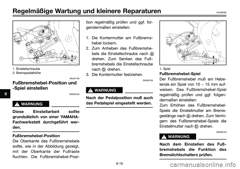 YAMAHA TZR50 2008  Betriebsanleitungen (in German) 1. Einstellschraube
2. Bremspedalhöhe
GAU01105
Fußbremshebel-Position und
-Spiel einstellen
GW000104
s s
WARNUNG
Diese Einstellarbeit sollte
grundsätzlich von einer YAMAHA-
Fachwerkstatt durchgefü