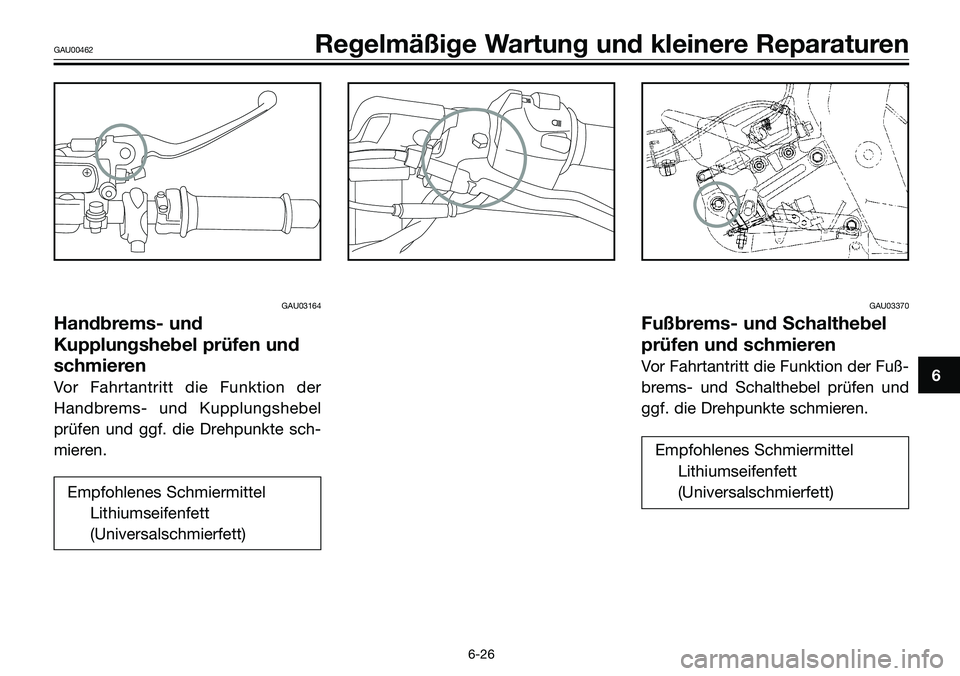 YAMAHA TZR50 2008  Betriebsanleitungen (in German) GAU03164
Handbrems- und
Kupplungshebel prüfen und
schmieren
Vor Fahrtantritt die Funktion der
Handbrems- und Kupplungshebel
prüfen und ggf. die Drehpunkte sch-
mieren.
Empfohlenes Schmiermittel
Lith