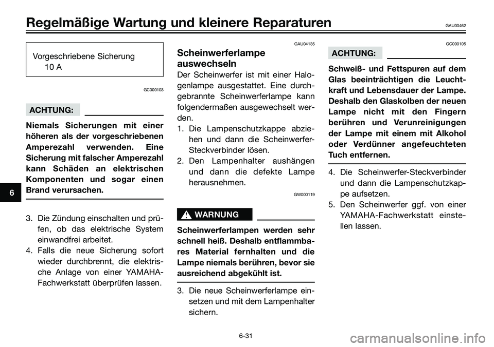 YAMAHA TZR50 2008 Betriebsanleitungen (in German) Vorgeschriebene Sicherung
10 A
GC000103
ACHTUNG:
Niemals Sicherungen mit einer
höheren als der vorgeschriebenen
Amperezahl verwenden. Eine
Sicherung mit falscher Amperezahl
kann Schäden an elektrisc YAMAHA TZR50 2008 Betriebsanleitungen (in German) Vorgeschriebene Sicherung
10 A
GC000103
ACHTUNG:
Niemals Sicherungen mit einer
höheren als der vorgeschriebenen
Amperezahl verwenden. Eine
Sicherung mit falscher Amperezahl
kann Schäden an elektrisc