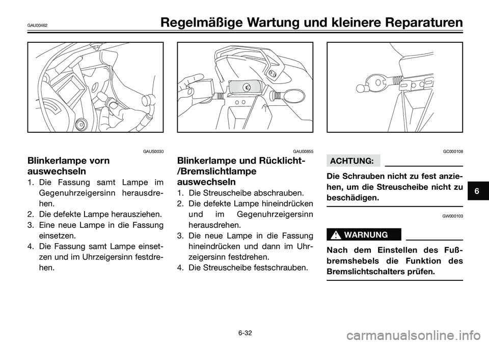 YAMAHA TZR50 2008 Betriebsanleitungen (in German) GAUS0030
Blinkerlampe vorn
auswechseln
1. Die Fassung samt Lampe im
Gegenuhrzeigersinn herausdre-
hen.
2. Die defekte Lampe herausziehen.
3. Eine neue Lampe in die Fassung
einsetzen.
4. Die Fassung sa YAMAHA TZR50 2008 Betriebsanleitungen (in German) GAUS0030
Blinkerlampe vorn
auswechseln
1. Die Fassung samt Lampe im
Gegenuhrzeigersinn herausdre-
hen.
2. Die defekte Lampe herausziehen.
3. Eine neue Lampe in die Fassung
einsetzen.
4. Die Fassung sa