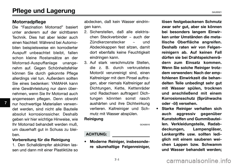 YAMAHA TZR50 2008  Betriebsanleitungen (in German) 7
Pflege und LagerungGAU03521
Motorradpflege
Die “Faszination Motorrad” basiert
unter anderem auf der sichtbaren
Technik. Dies hat aber leider auch
einen Nachteil: Während bei Automo-
bilen beisp