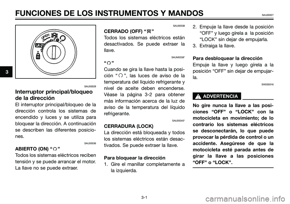 YAMAHA TZR50 2008  Manuale de Empleo (in Spanish) SAU00029
Interruptor principal/bloqueo
de la dirección
El interruptor principal/bloqueo de la
dirección controla los sistemas de
encendido y luces y se utiliza para
bloquear la dirección. A continu