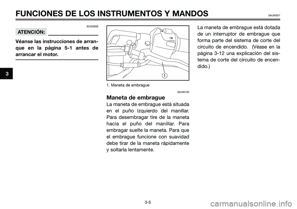 YAMAHA TZR50 2008  Manuale de Empleo (in Spanish) 3
FUNCIONES DE LOS INSTRUMENTOS Y MANDOSSAU00027
3-5
SC000005
ATENCIÓN:
Véanse las instrucciones de arran-
que en la página 5-1 antes de
arrancar el motor.
1. Maneta de embrague
SAU00152
Maneta de 