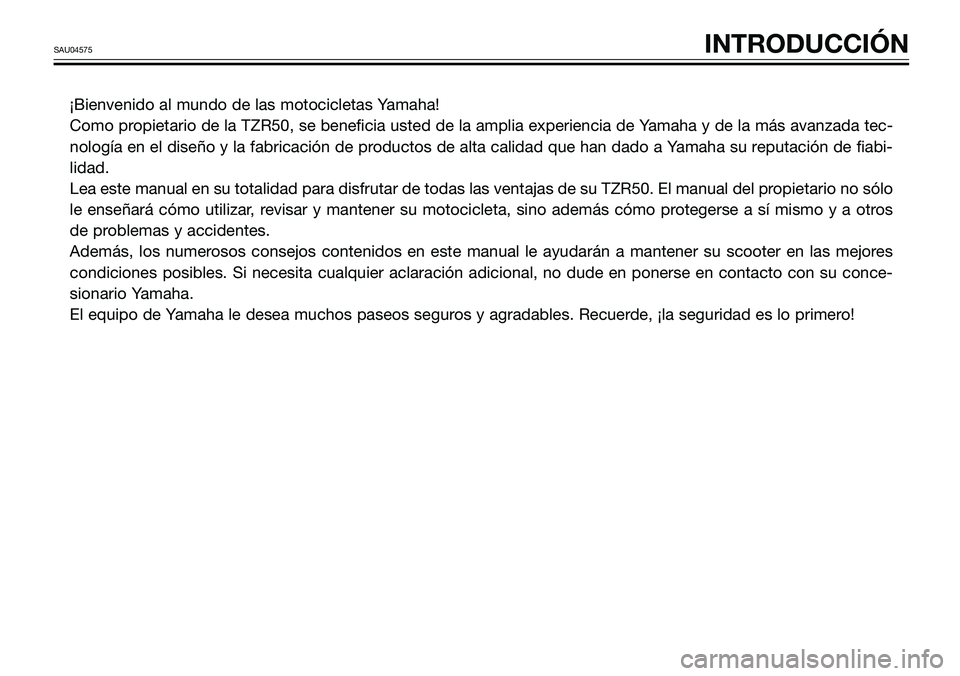 YAMAHA TZR50 2008  Manuale de Empleo (in Spanish) ¡Bienvenido al mundo de las motocicletas Yamaha!
Como propietario de la TZR50, se beneficia usted de la amplia experiencia de Yamaha y de la más avanzada tec-
nología en el diseño y la fabricació