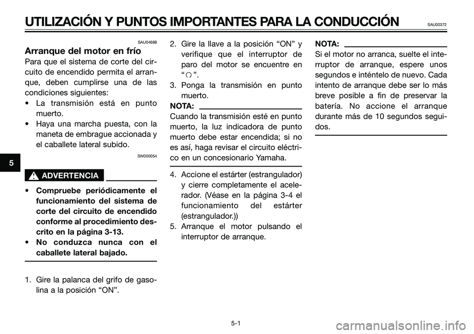 YAMAHA TZR50 2008 Manuale de Empleo (in Spanish) SAU04688
Arranque del motor en frío
Para que el sistema de corte del cir-
cuito de encendido permita el arran-
que, deben cumplirse una de las
condiciones siguientes:
• La transmisión está en pun YAMAHA TZR50 2008 Manuale de Empleo (in Spanish) SAU04688
Arranque del motor en frío
Para que el sistema de corte del cir-
cuito de encendido permita el arran-
que, deben cumplirse una de las
condiciones siguientes:
• La transmisión está en pun