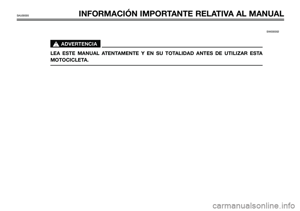 YAMAHA TZR50 2008  Manuale de Empleo (in Spanish) SW000002 
s s
ADVERTENCIA
LEA ESTE MANUAL ATENTAMENTE Y EN SU TOTALIDAD ANTES DE UTILIZAR ESTA
MOTOCICLETA. 
SAU00005INFORMACIÓN IMPORTANTE RELATIVA AL MANUAL 