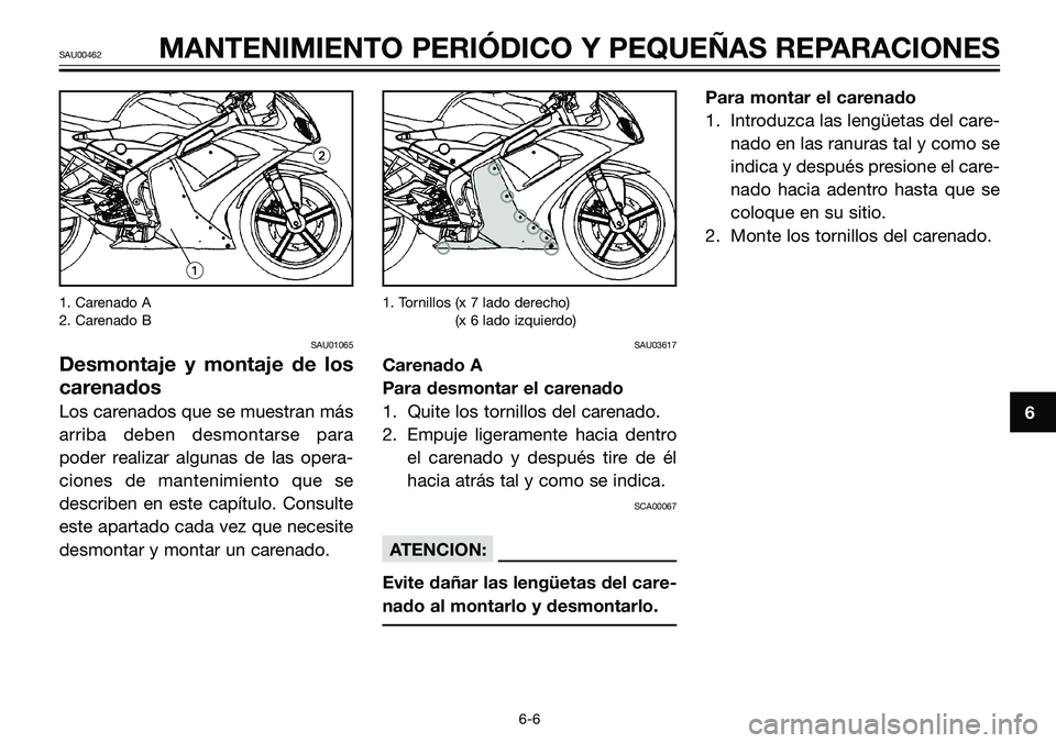 YAMAHA TZR50 2008  Manuale de Empleo (in Spanish) 1. Carenado A
2. Carenado B
SAU01065
Desmontaje y montaje de los
carenados 
Los carenados que se muestran más
arriba deben desmontarse para
poder realizar algunas de las opera-
ciones de mantenimient