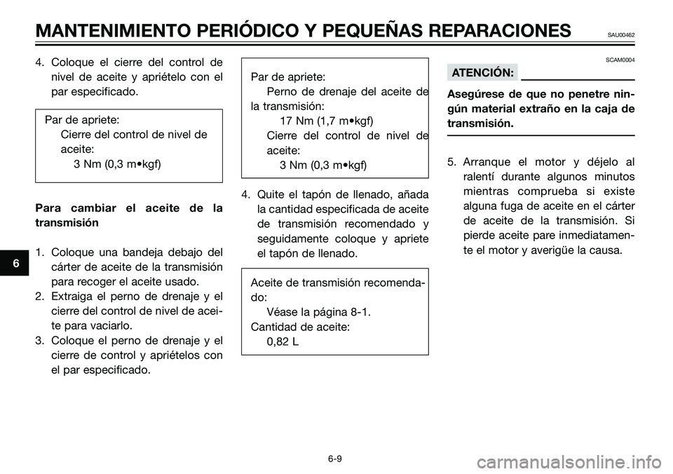 YAMAHA TZR50 2008  Manuale de Empleo (in Spanish) 4. Coloque el cierre del control de
nivel de aceite y apriételo con el
par especificado.
Par de apriete:
Cierre del control de nivel de
aceite:
3 Nm (0,3 m•kgf)
Para cambiar el aceite de la
transmi