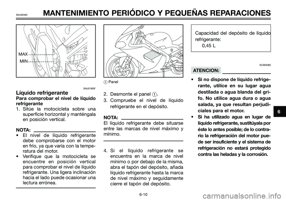 YAMAHA TZR50 2008  Manuale de Empleo (in Spanish) SAU01808*
Líquido refrigerante
Para comprobar el nivel de líquido
refrigerante
1. Sitúe la motocicleta sobre una
superficie horizontal y manténgala
en posición vertical.
NOTA:
• El nivel de lí