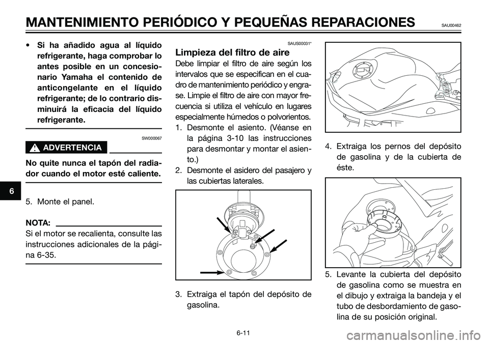 YAMAHA TZR50 2008  Manuale de Empleo (in Spanish) • Si ha añadido agua al líquido
refrigerante, haga comprobar lo
antes posible en un concesio-
nario Yamaha el contenido de
anticongelante en el líquido
refrigerante; de lo contrario dis-
minuirá