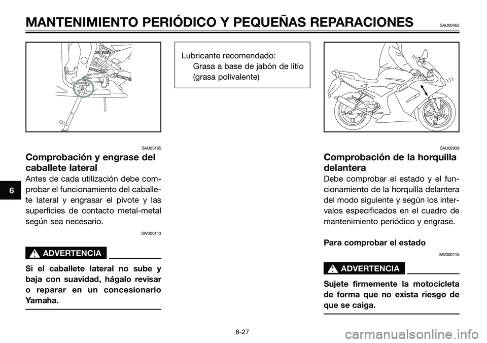 YAMAHA TZR50 2008 Manuale de Empleo (in Spanish) SAU03165
Comprobación y engrase del
caballete lateral
Antes de cada utilización debe com-
probar el funcionamiento del caballe-
te lateral y engrasar el pivote y las
superficies de contacto metal-me YAMAHA TZR50 2008 Manuale de Empleo (in Spanish) SAU03165
Comprobación y engrase del
caballete lateral
Antes de cada utilización debe com-
probar el funcionamiento del caballe-
te lateral y engrasar el pivote y las
superficies de contacto metal-me