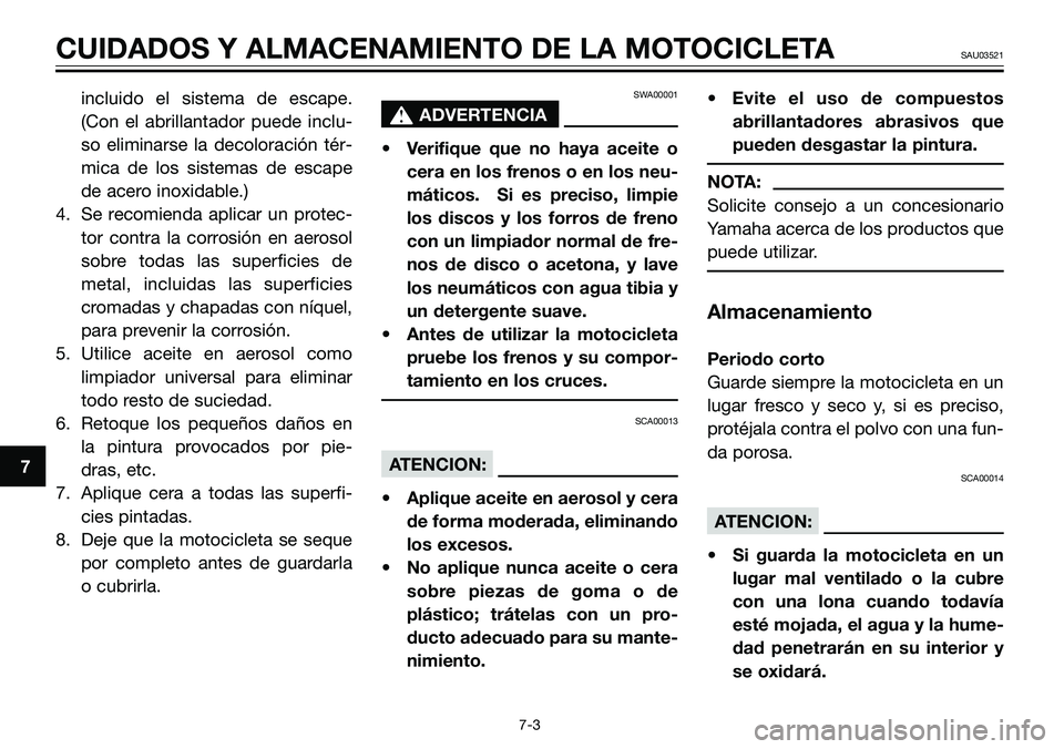 YAMAHA TZR50 2008  Manuale de Empleo (in Spanish) incluido el sistema de escape.
(Con el abrillantador puede inclu-
so eliminarse la decoloración tér-
mica de los sistemas de escape
de acero inoxidable.)
4. Se recomienda aplicar un protec-
tor cont