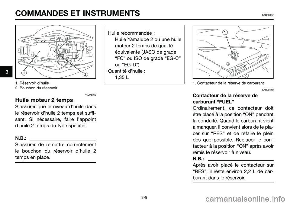 YAMAHA TZR50 2008 Notices Demploi (in French) 1. Réservoir d’huile
2. Bouchon du réservoir
FAU03750
Huile moteur 2 temps
S’assurer que le niveau d’huile dans
le réservoir d’huile 2 temps est suffi-
sant. Si nécessaire, faire l’appoi YAMAHA TZR50 2008 Notices Demploi (in French) 1. Réservoir d’huile
2. Bouchon du réservoir
FAU03750
Huile moteur 2 temps
S’assurer que le niveau d’huile dans
le réservoir d’huile 2 temps est suffi-
sant. Si nécessaire, faire l’appoi