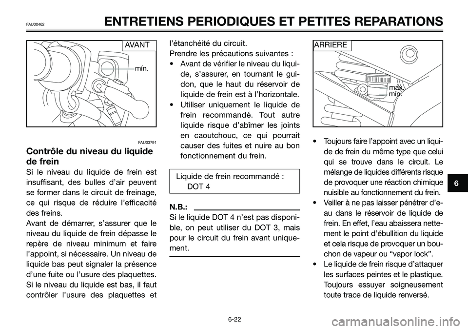 YAMAHA TZR50 2008  Notices Demploi (in French) FAU03791
Contrôle du niveau du liquide
de frein
Si le niveau du liquide de frein est
insuffisant, des bulles d’air peuvent
se former dans le circuit de freinage,
ce qui risque de réduire l’effic