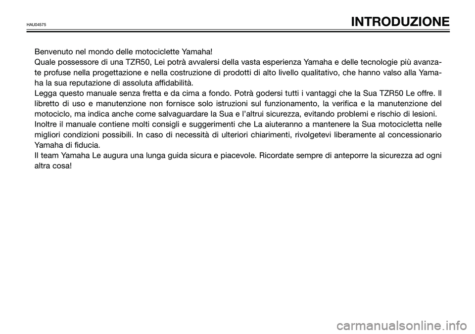 YAMAHA TZR50 2008  Manuale duso (in Italian) Benvenuto nel mondo delle motociclette Yamaha!
Quale possessore di una TZR50, Lei potrà avvalersi della vasta esperienza Yamaha e delle tecnologie più avanza-
te profuse nella progettazione e nella 