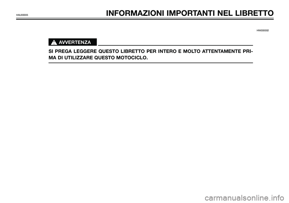 YAMAHA TZR50 2008  Manuale duso (in Italian) HW000002 
s s
AVVERTENZA
SI PREGA LEGGERE QUESTO LIBRETTO PER INTERO E MOLTO ATTENTAMENTE PRI-
MA DI UTILIZZARE QUESTO MOTOCICLO.
HAU00005INFORMAZIONI IMPORTANTI NEL LIBRETTO 