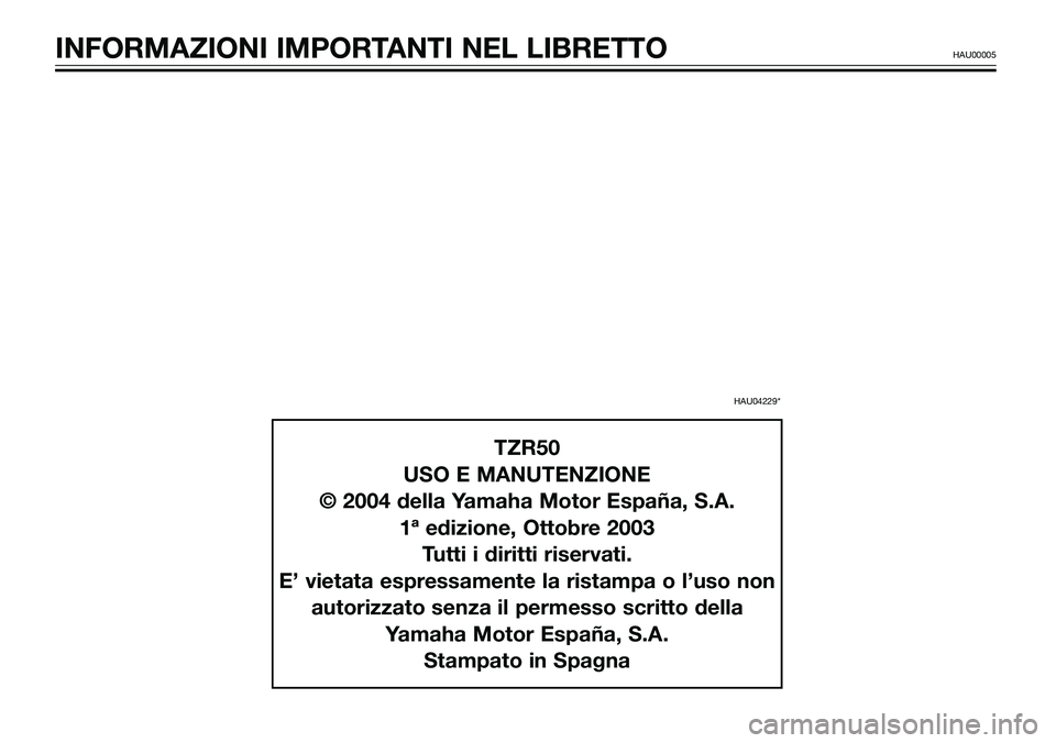 YAMAHA TZR50 2008  Manuale duso (in Italian) INFORMAZIONI IMPORTANTI NEL LIBRETTOHAU00005
TZR50
USO E MANUTENZIONE
© 2004 della Yamaha Motor España, S.A.
1ª edizione, Ottobre 2003
Tutti i diritti riservati.
E’ vietata espressamente la rista