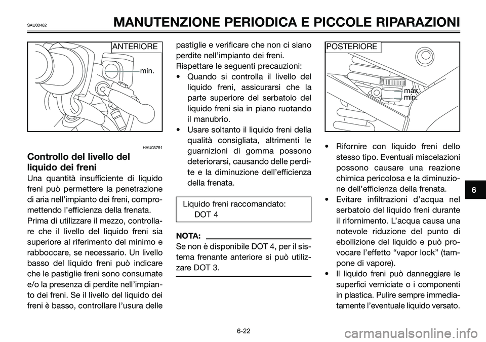 YAMAHA TZR50 2008 Manuale duso (in Italian) HAU03791
Controllo del livello del
liquido dei freni
Una quantità insufficiente di liquido
freni può permettere la penetrazione
di aria nell’impianto dei freni, compro-
mettendo l’efficienza del YAMAHA TZR50 2008 Manuale duso (in Italian) HAU03791
Controllo del livello del
liquido dei freni
Una quantità insufficiente di liquido
freni può permettere la penetrazione
di aria nell’impianto dei freni, compro-
mettendo l’efficienza del