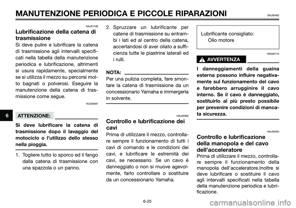 YAMAHA TZR50 2008 Manuale duso (in Italian) HAU01106
Lubrificazione della catena di
trasmissione
Si deve pulire e lubrificare la catena
di trasmissione agli intervalli specifi-
cati nella tabella della manutenzione
periodica e lubrificazione, a YAMAHA TZR50 2008 Manuale duso (in Italian) HAU01106
Lubrificazione della catena di
trasmissione
Si deve pulire e lubrificare la catena
di trasmissione agli intervalli specifi-
cati nella tabella della manutenzione
periodica e lubrificazione, a