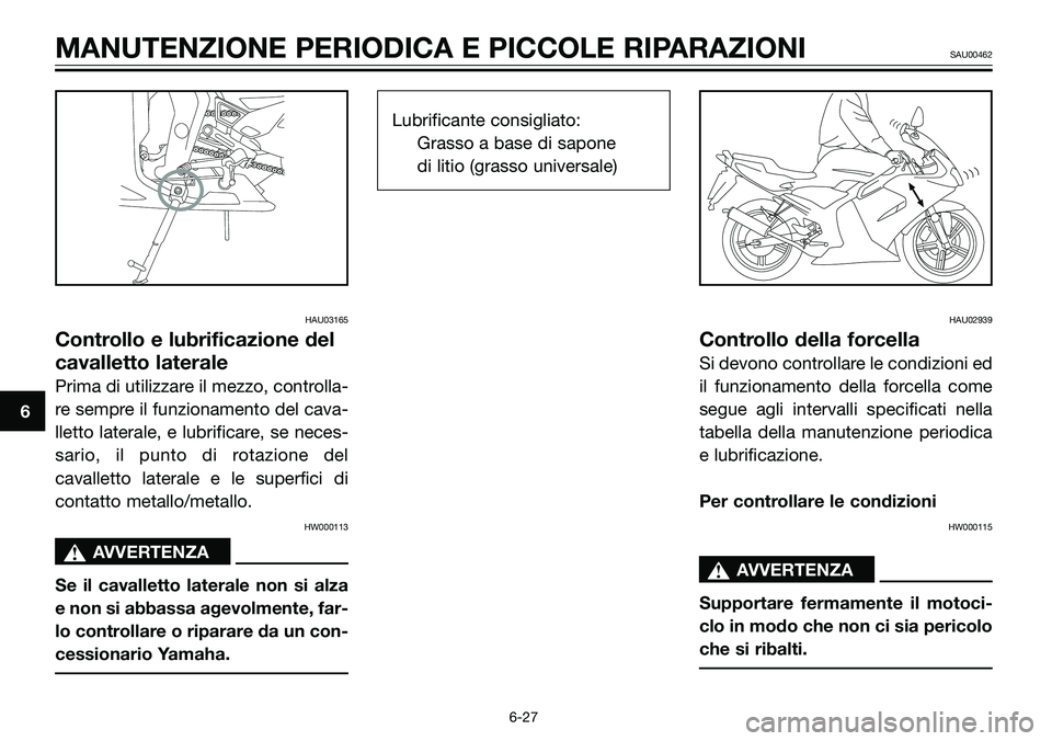 YAMAHA TZR50 2008 Manuale duso (in Italian) HAU03165
Controllo e lubrificazione del
cavalletto laterale
Prima di utilizzare il mezzo, controlla-
re sempre il funzionamento del cava-
lletto laterale, e lubrificare, se neces-
sario, il punto di r YAMAHA TZR50 2008 Manuale duso (in Italian) HAU03165
Controllo e lubrificazione del
cavalletto laterale
Prima di utilizzare il mezzo, controlla-
re sempre il funzionamento del cava-
lletto laterale, e lubrificare, se neces-
sario, il punto di r