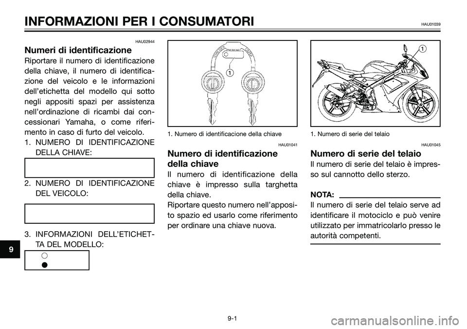 YAMAHA TZR50 2008 Manuale duso (in Italian) HAU02944
Numeri di identificazione
Riportare il numero di identificazione
della chiave, il numero di identifica-
zione del veicolo e le informazioni
dell’etichetta del modello qui sotto
negli apposi YAMAHA TZR50 2008 Manuale duso (in Italian) HAU02944
Numeri di identificazione
Riportare il numero di identificazione
della chiave, il numero di identifica-
zione del veicolo e le informazioni
dell’etichetta del modello qui sotto
negli apposi