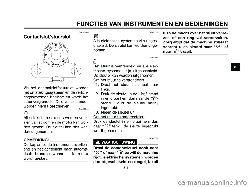 YAMAHA TZR50 2008 Instructieboekje (in Dutch) DAU10460
Contactslot/stuurslot
Via het contactslot/stuurslot worden
het ontstekingssysteem en de verlich-
tingssystemen bediend en wordt het
stuur vergrendeld. De diverse standen
worden hierna beschre YAMAHA TZR50 2008 Instructieboekje (in Dutch) DAU10460
Contactslot/stuurslot
Via het contactslot/stuurslot worden
het ontstekingssysteem en de verlich-
tingssystemen bediend en wordt het
stuur vergrendeld. De diverse standen
worden hierna beschre