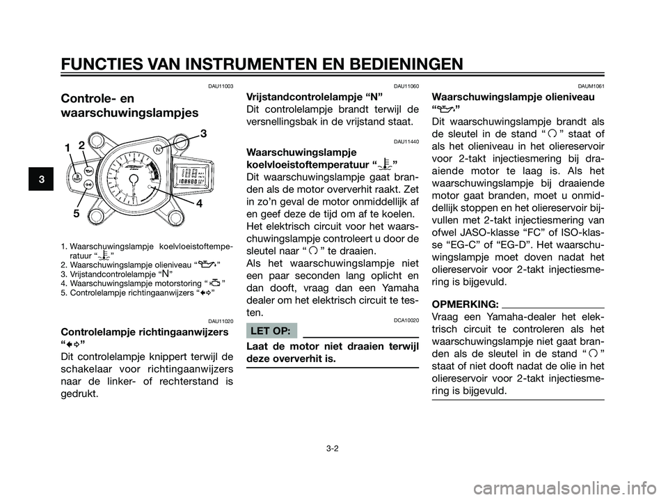 YAMAHA TZR50 2008 Instructieboekje (in Dutch) DAU11003
Controle- en
waarschuwingslampjes
1. Waarschuwingslampje koelvloeistoftempe-
ratuur “y”
2. Waarschuwingslampje olieniveau “z”
3. Vrijstandcontrolelampje “N”
4. Waarschuwingslampj YAMAHA TZR50 2008 Instructieboekje (in Dutch) DAU11003
Controle- en
waarschuwingslampjes
1. Waarschuwingslampje koelvloeistoftempe-
ratuur “y”
2. Waarschuwingslampje olieniveau “z”
3. Vrijstandcontrolelampje “N”
4. Waarschuwingslampj