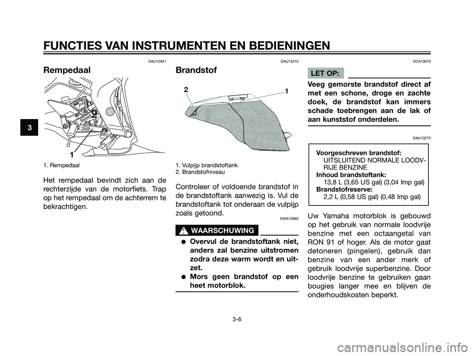 YAMAHA TZR50 2008 Instructieboekje (in Dutch) DAU12941
Rempedaal
1. Rempedaal
Het rempedaal bevindt zich aan de
rechterzijde van de motorfiets. Trap
op het rempedaal om de achterrem te
bekrachtigen.
DAU13210
Brandstof
1. Vulpijp brandstoftank
2. YAMAHA TZR50 2008 Instructieboekje (in Dutch) DAU12941
Rempedaal
1. Rempedaal
Het rempedaal bevindt zich aan de
rechterzijde van de motorfiets. Trap
op het rempedaal om de achterrem te
bekrachtigen.
DAU13210
Brandstof
1. Vulpijp brandstoftank
2.