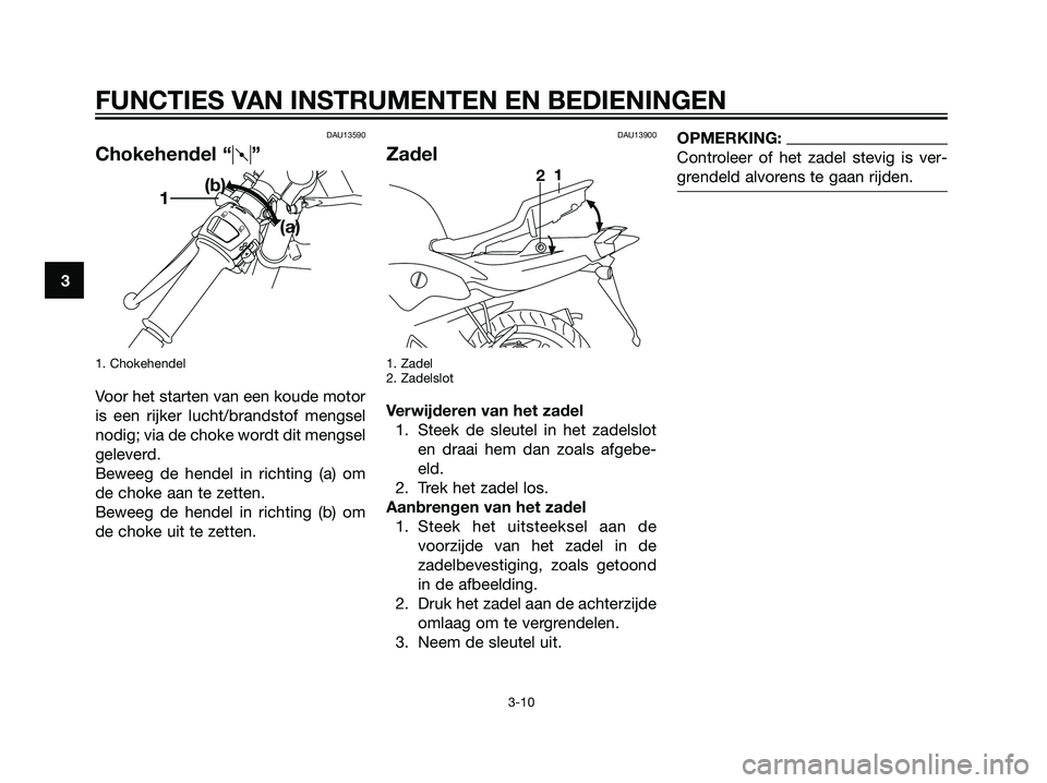 YAMAHA TZR50 2008  Instructieboekje (in Dutch) DAU13590
Chokehendel “q”
1. Chokehendel
Voor het starten van een koude motor
is een rijker lucht/brandstof mengsel
nodig; via de choke wordt dit mengsel
geleverd.
Beweeg de hendel in richting (a) 