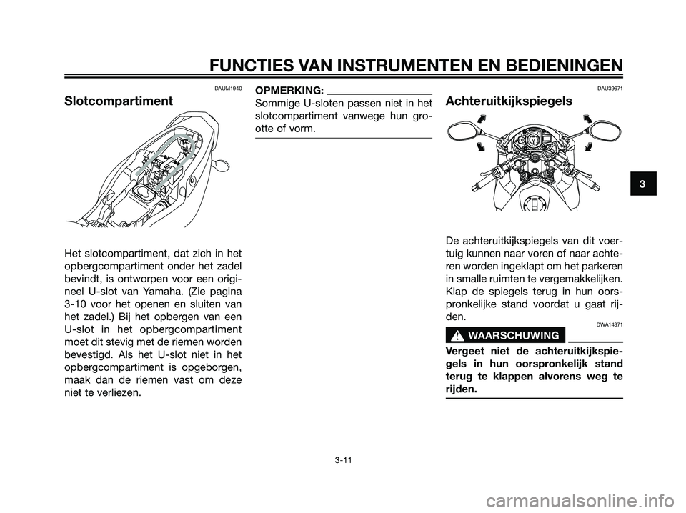 YAMAHA TZR50 2008  Instructieboekje (in Dutch) DAUM1940
Slotcompartiment
Het slotcompartiment, dat zich in het
opbergcompartiment onder het zadel
bevindt, is ontworpen voor een origi-
neel U-slot van Yamaha. (Zie pagina
3-10 voor het openen en slu