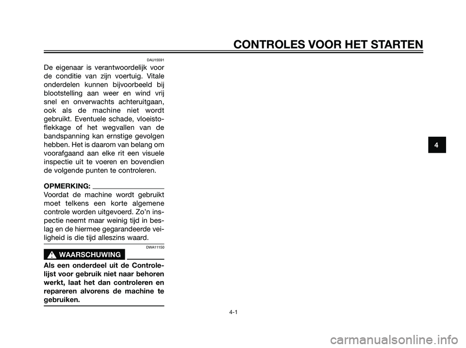 YAMAHA TZR50 2008  Instructieboekje (in Dutch) DAU15591
De eigenaar is verantwoordelijk voor
de conditie van zijn voertuig. Vitale
onderdelen kunnen bijvoorbeeld bij
blootstelling aan weer en wind vrij
snel en onverwachts achteruitgaan,
ook als de