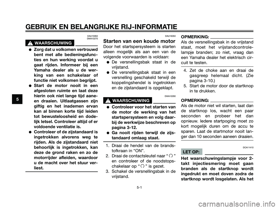 YAMAHA TZR50 2008  Instructieboekje (in Dutch) DAU15950
DWA10270
s s
WAARSCHUWING
Zorg dat u volkomen vertrouwd
bent met alle bedieningsfunc-
ties en hun werking voordat u
gaat rijden. Informeer bij een
Yamaha dealer als u de wer-
king van een sc