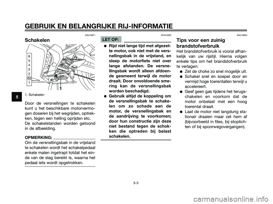 YAMAHA TZR50 2008  Instructieboekje (in Dutch) DAU16671
Schakelen
1. Schakelen
Door de versnellingen te schakelen
kunt u het beschikbare motorvermo-
gen doseren bij het wegrijden, optrek-
ken, tegen een helling oprijden etc.
De schakelstanden word