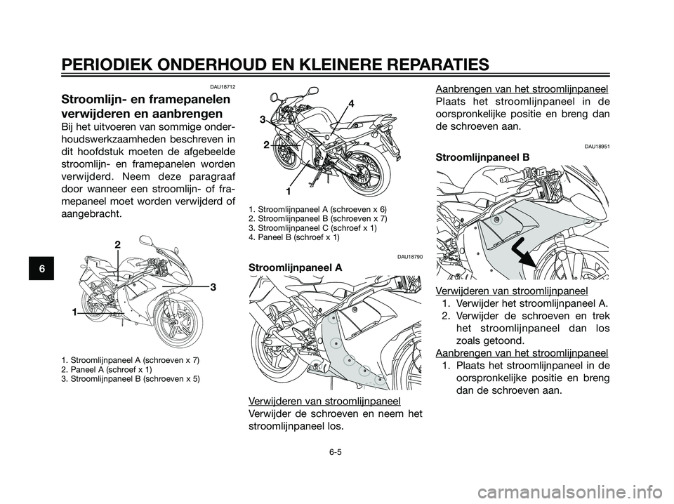 YAMAHA TZR50 2008  Instructieboekje (in Dutch) DAU18712
Stroomlijn- en framepanelen
verwijderen en aanbrengen
Bij het uitvoeren van sommige onder-
houdswerkzaamheden beschreven in
dit hoofdstuk moeten de afgebeelde
stroomlijn- en framepanelen word
